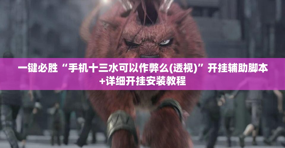 一键必胜“手机十三水可以作弊么(透视)”开挂辅助脚本+详细开挂安装教程