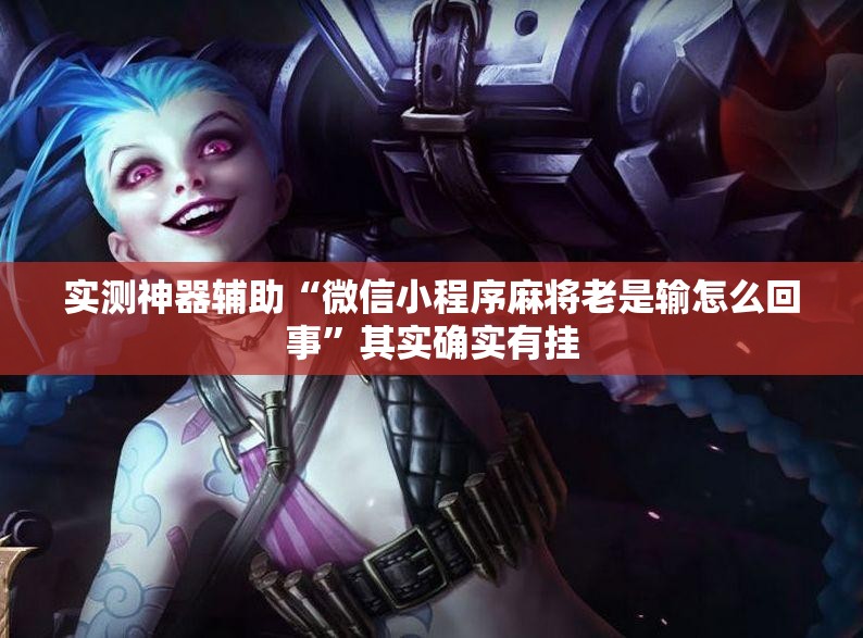 实测神器辅助“微信小程序麻将老是输怎么回事”其实确实有挂