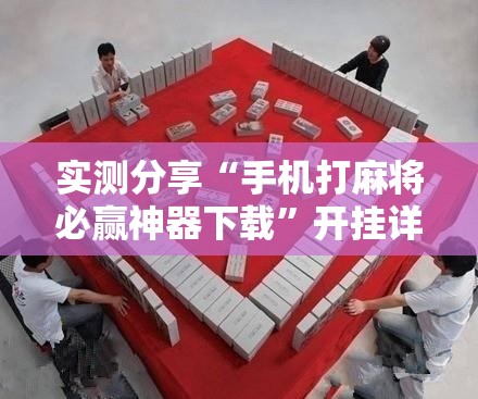实测分享“手机打麻将必赢神器下载”开挂详细教程