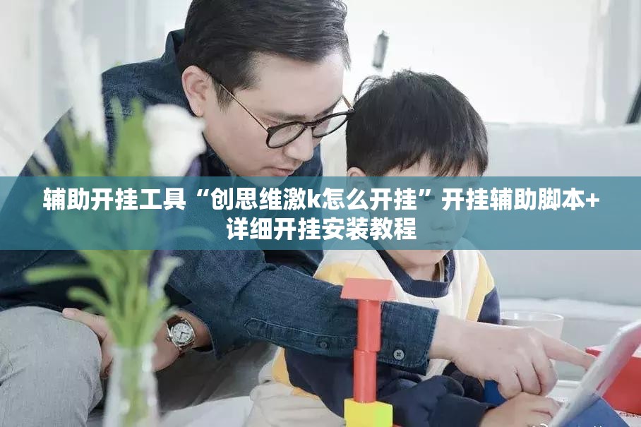 辅助开挂工具“创思维激k怎么开挂	”开挂辅助脚本+详细开挂安装教程