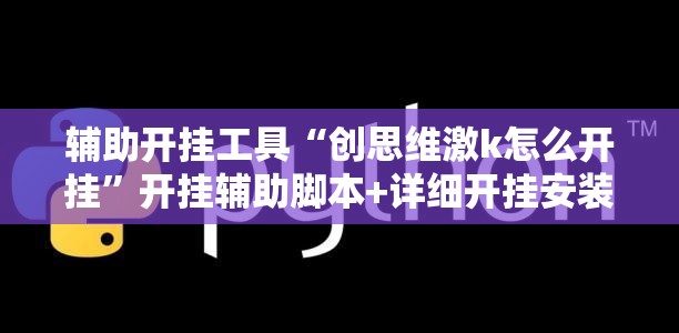 辅助开挂工具“创思维激k怎么开挂”开挂辅助脚本+详细开挂安装教程