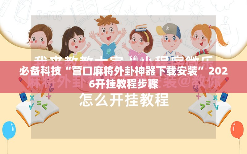 必备科技“营口麻将外卦神器下载安装”2026开挂教程步骤