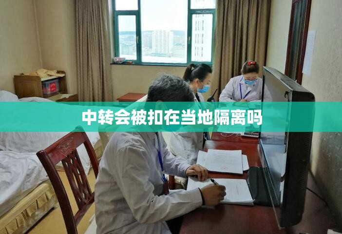 中转会被扣在当地隔离吗/中转站会被隔离吗