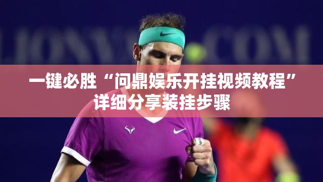 一键必胜“问鼎娱乐开挂视频教程	”详细分享装挂步骤