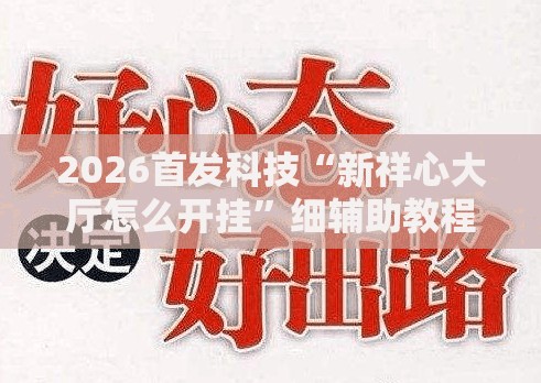 2026首发科技“新祥心大厅怎么开挂”细辅助教程分享