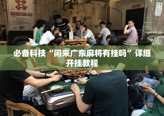 必备科技“闲来广东麻将有挂吗”详细开挂教程