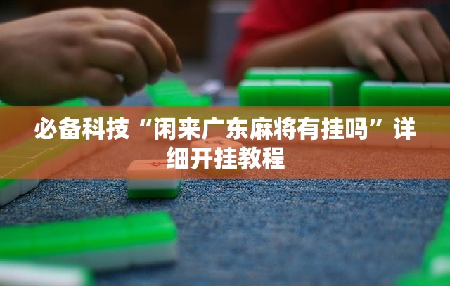 必备科技“闲来广东麻将有挂吗	”详细开挂教程