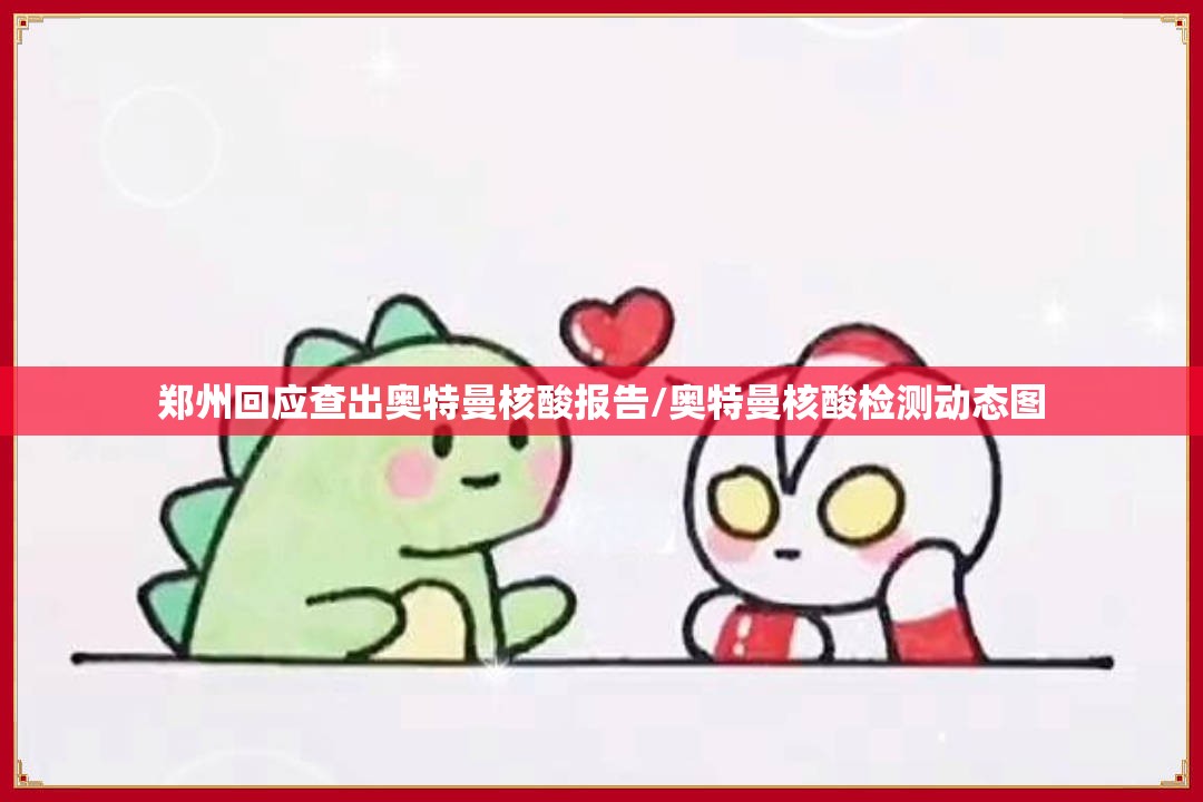 郑州回应查出奥特曼核酸报告/奥特曼核酸检测动态图