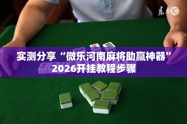 实测分享“微乐河南麻将助赢神器”2026开挂教程步骤