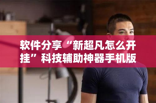 软件分享“新超凡怎么开挂	”科技辅助神器手机版