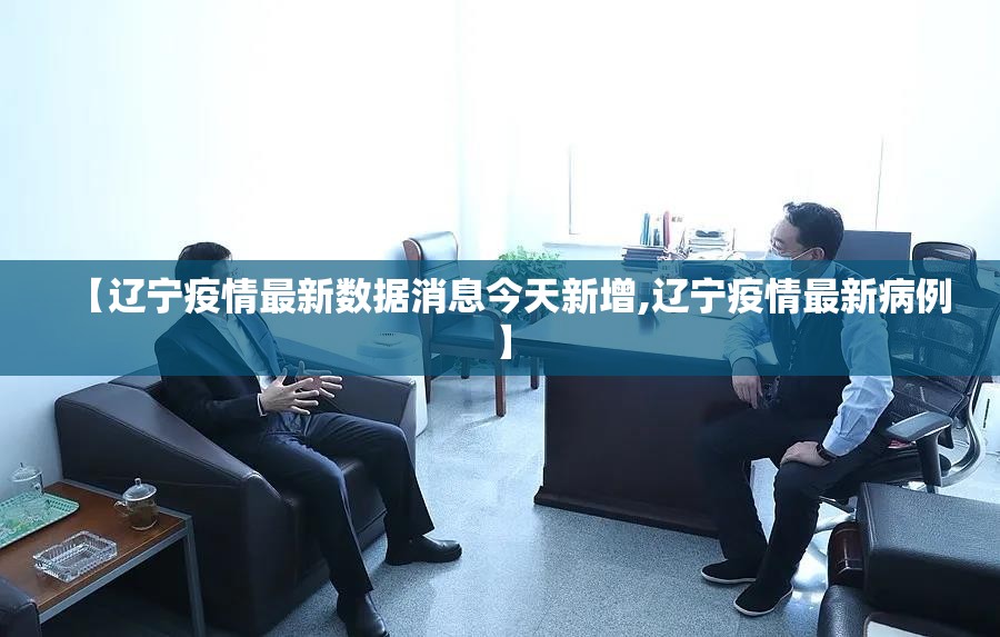 【辽宁疫情最新数据消息今天新增,辽宁疫情最新病例】