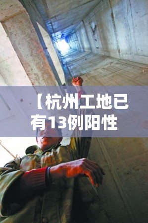 【杭州工地已有13例阳性感染者,杭州一工地出现坠亡事故】