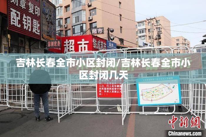 吉林长春全市小区封闭/吉林长春全市小区封闭几天 吉林长春全市小区封闭/吉林长春全市小区封闭几天