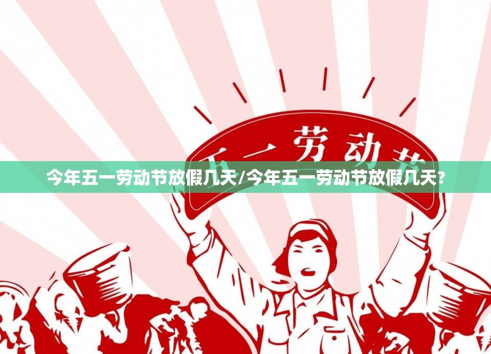 今年五一劳动节放假几天/今年五一劳动节放假几天? 今年五一劳动节放假几天/今年五一劳动节放假几天?