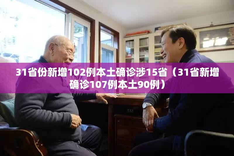 31省份新增102例本土确诊涉15省（31省新增确诊107例本土90例）