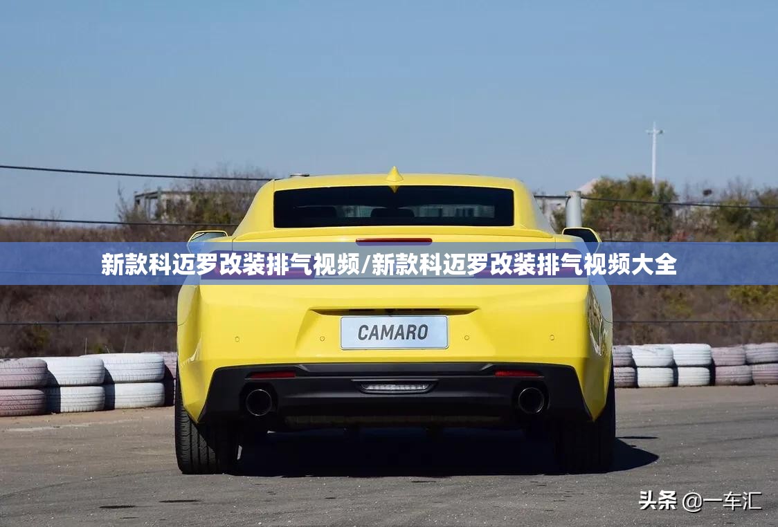 新款科迈罗改装排气视频/新款科迈罗改装排气视频大全 新款科迈罗改装排气视频/新款科迈罗改装排气视频大全
