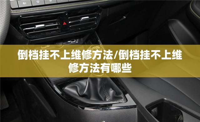 倒档挂不上维修方法/倒档挂不上维修方法有哪些