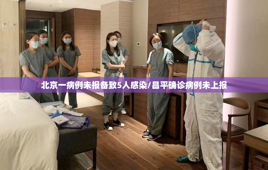 北京一病例未报备致5人感染/昌平确诊病例未上报 北京一病例未报备致5人感染/昌平确诊病例未上报