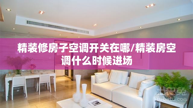精装修房子空调开关在哪/精装房空调什么时候进场