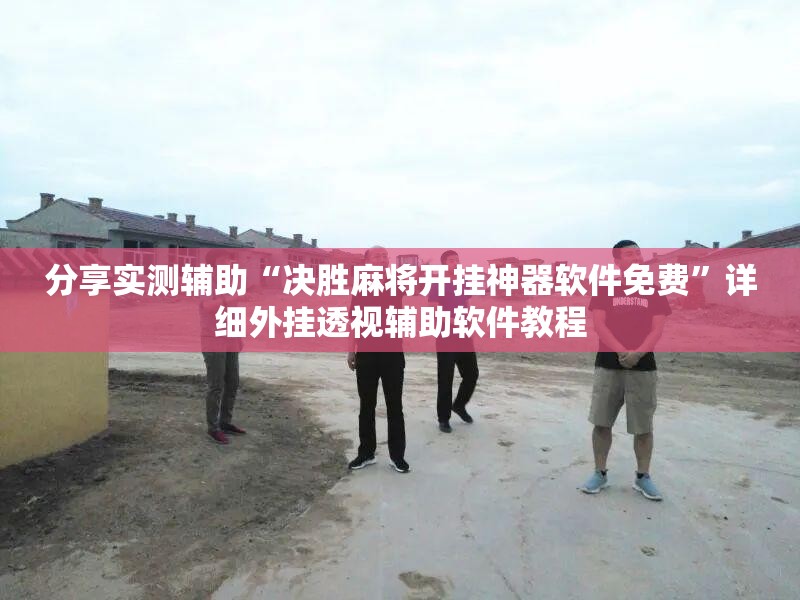 分享实测辅助“决胜麻将开挂神器软件免费	”详细外挂透视辅助软件教程