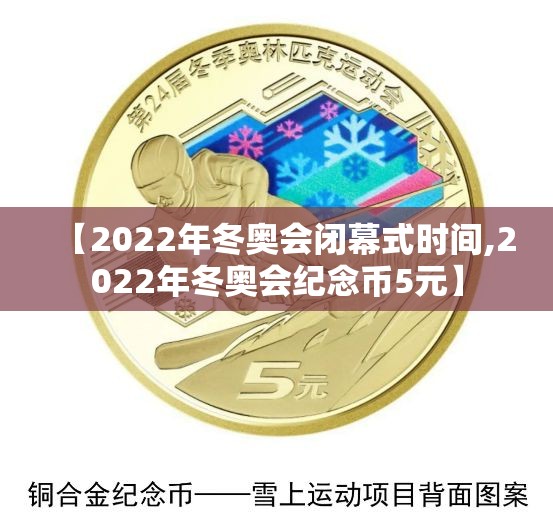 【2022年冬奥会闭幕式时间,2022年冬奥会纪念币5元】