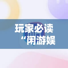 玩家必读“闲游娱乐换牌器	”科技辅助神器手机版