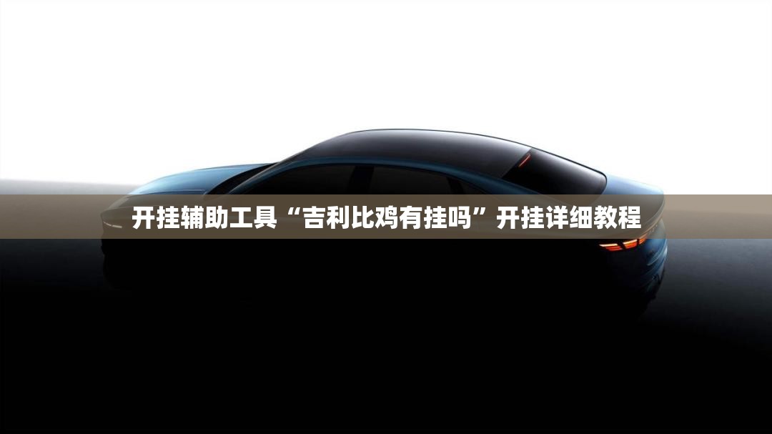 开挂辅助工具“吉利比鸡有挂吗	”开挂详细教程