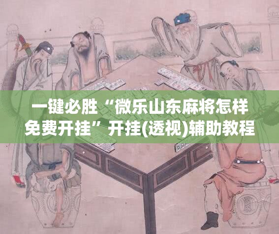 一键必胜“微乐山东麻将怎样免费开挂”开挂(透视)辅助教程