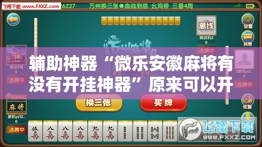 辅助神器“微乐安徽麻将有没有开挂神器”原来可以开挂