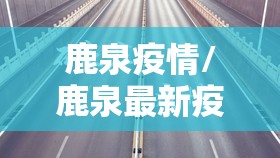 鹿泉疫情/鹿泉最新疫情 鹿泉疫情/鹿泉最新疫情