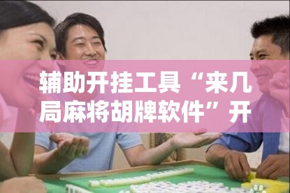 辅助开挂工具“来几局麻将胡牌软件”开挂辅助脚本+详细开挂安装教程