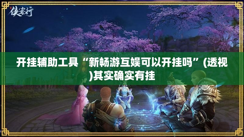 开挂辅助工具“新畅游互娱可以开挂吗”(透视)其实确实有挂
