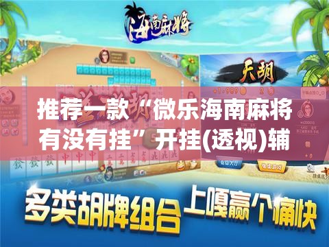 推荐一款“微乐海南麻将有没有挂”开挂(透视)辅助教程