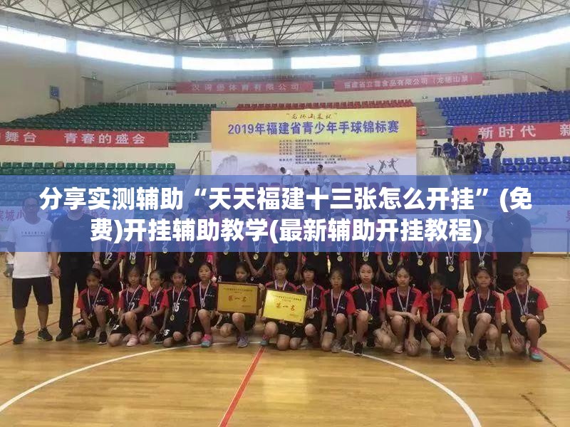 分享实测辅助“天天福建十三张怎么开挂	”(免费)开挂辅助教学(最新辅助开挂教程)
