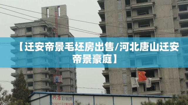【迁安帝景毛坯房出售/河北唐山迁安帝景豪庭】