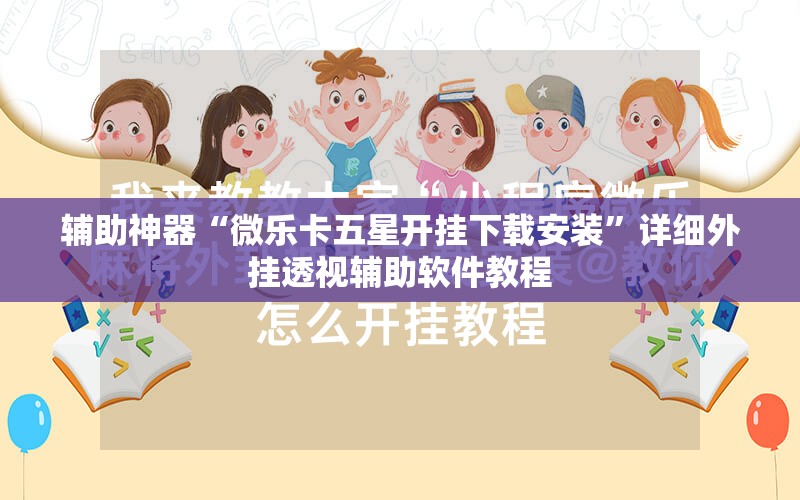 辅助神器“微乐卡五星开挂下载安装”详细外挂透视辅助软件教程