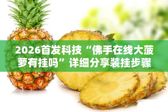 2026首发科技“佛手在线大菠萝有挂吗”详细分享装挂步骤