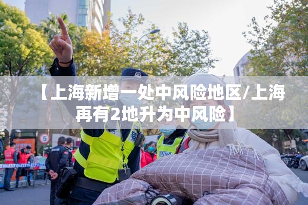 【上海新增一处中风险地区/上海再有2地升为中风险】