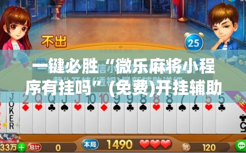一键必胜“微乐麻将小程序有挂吗”(免费)开挂辅助教学(最新辅助开挂教程)