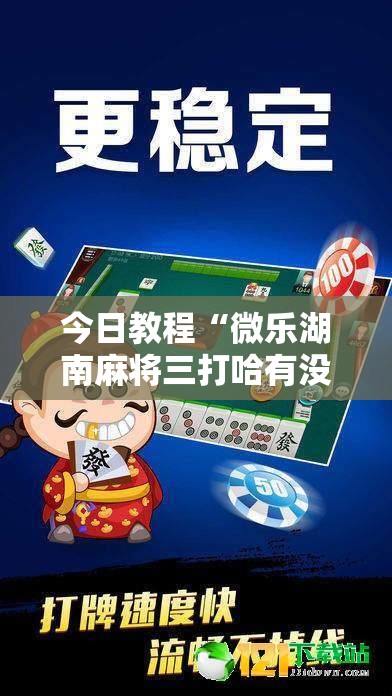 今日教程“微乐湖南麻将三打哈有没有开挂神器”2026开挂教程步骤