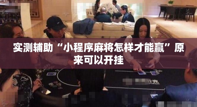 实测辅助“小程序麻将怎样才能赢”原来可以开挂