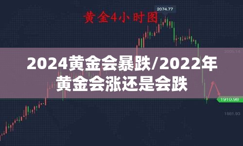 2024黄金会暴跌/2022年黄金会涨还是会跌
