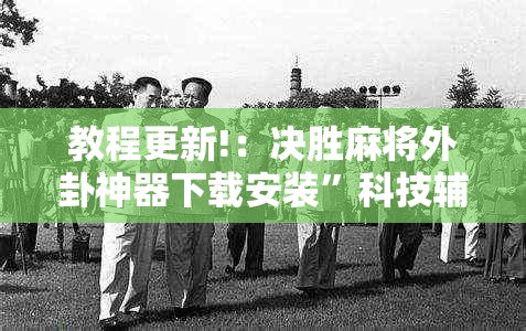 教程更新!：决胜麻将外卦神器下载安装	”科技辅助神器手机版