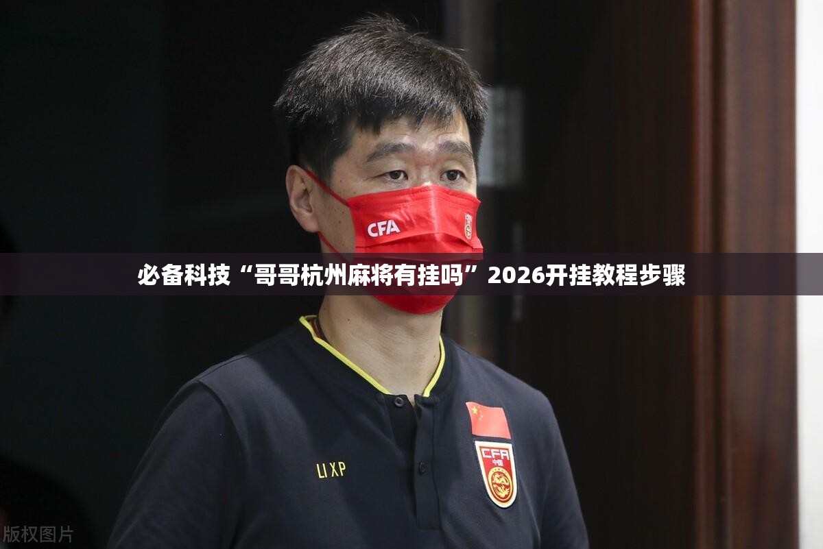 必备科技“哥哥杭州麻将有挂吗”2026开挂教程步骤