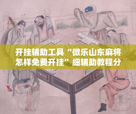 开挂辅助工具“微乐山东麻将怎样免费开挂”细辅助教程分享