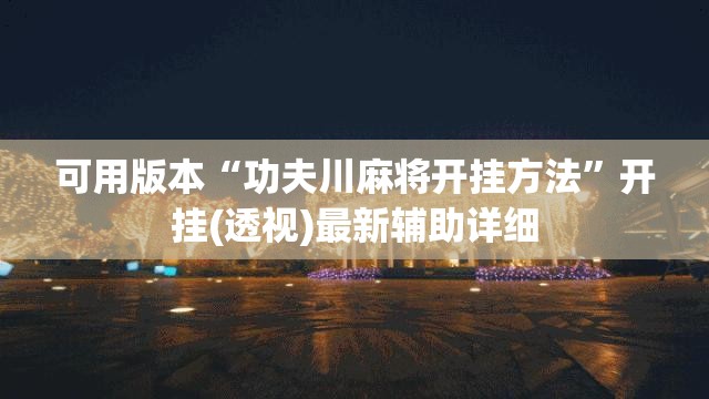 可用版本“功夫川麻将开挂方法	”开挂(透视)最新辅助详细