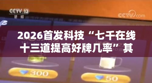 2026首发科技“七千在线十三道提高好牌几率”其实确实有挂