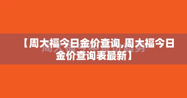 【周大福今日金价查询,周大福今日金价查询表最新】