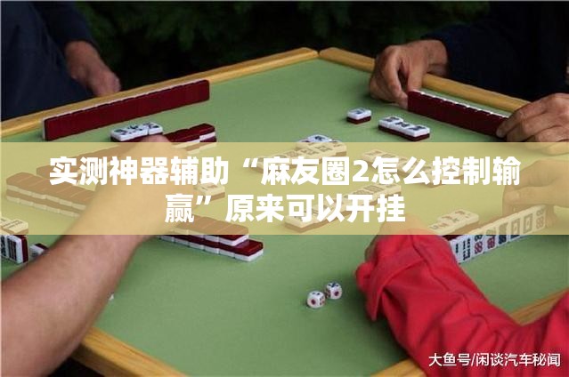 实测神器辅助“麻友圈2怎么控制输赢”原来可以开挂