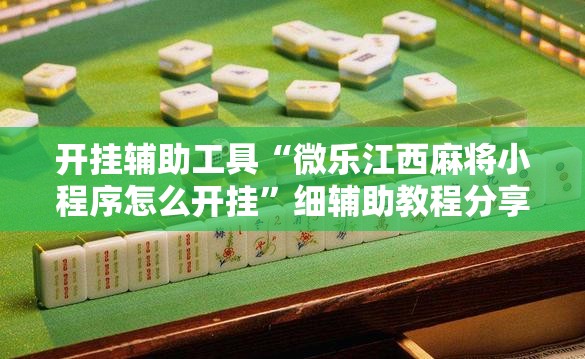 开挂辅助工具“微乐江西麻将小程序怎么开挂”细辅助教程分享